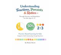 Understanding Fractions, Percents & Ratios: Through Practice and Repetition For Kids Ages 8-12