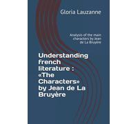 Understanding french literature : «The Characters» by Jean de La Bruyère: Analysis of the main characters by Jean de La Bruyère