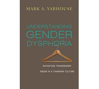 Understanding Gender Dysphoria - Navigating Transgender Issues in a Changing Culture (Christian Association for Psychological Studies Books)