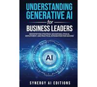 Understanding Generative AI for Business Leaders: Demystifying Strategic Advantage, Ethical Deployment, and Practical Integration for Success (Artificial Intelligence For Everyone.)