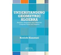 Understanding Geometric Algebra: Hamilton, Grassmann, and Clifford for Computer Vision and Graphics