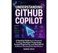 UNDERSTANDING GITHUB COPILOT: A Practical Guide to AI-Powered Coding, Developer Productivity, Prompt Engineering, and Real-World Software Development Workflows