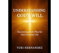 Understanding God’s Will: Discovering God’s Plan for Your Everyday Life