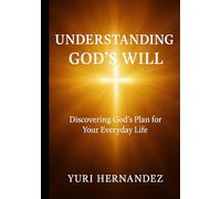Understanding God’s Will: Discovering God’s Plan for Your Everyday Life