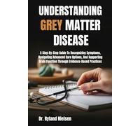 UNDERSTANDING GREY MATTER DISEASE: A Step-By-Step Guide To Recognizing Symptoms, Navigating Advanced Care Options, And Supporting Brain Function Through Evidence-Based Practices