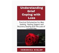 Understanding Grief Coping with Loss: Practical Information for Men Seeking Healing, Support, and Recovery Dealing with the Loss of a Loved One