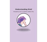 Understanding Grief: Navigating Loss in a Gentle, Healthy Way (End-of-Life Guidance Series)