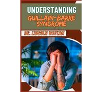UNDERSTANDING GUILLAIN-BARRÉ SYNDROME: Comprehensive Insights Into Causes, Symptoms, Diagnosis, Treatment Options, And Recovery Strategies