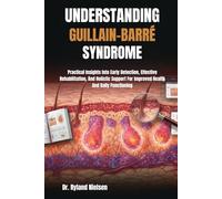 UNDERSTANDING GUILLAIN-BARRÉ SYNDROME: Practical Insights Into Early Detection, Effective Rehabilitation, And Holistic Support For Improved Health And Daily Functioning