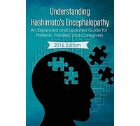Understanding Hashimoto's Encephalopathy 2016 Edition: An Expanded and Updated Guide For Patients, Families, and Caregivers