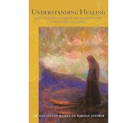 Understanding Healing: Meditative Reflections on Deepening Medicine through Spiritual Science: 316 (Collected Works of Rudolf Steiner)