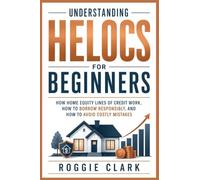 Understanding HELOCs for Beginners: How Home Equity Lines of Credit Work, How to Borrow Responsibly, and How to Avoid Costly Mistakes