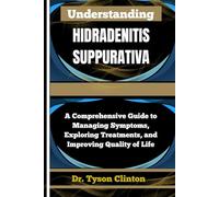 UNDERSTANDING HIDRADENITIS SUPPURATIVA: A Comprehensive Guide to Managing Symptoms, Exploring Treatments, and Improving Quality of Life
