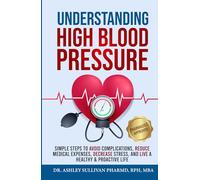 Understanding High Blood Pressure: Simple Steps to Avoid Complications, Reduce Medical Expenses, Decrease Stress and Live a Healthy & Proactive Life (Understanding Chronic Illness & Disease)