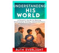 Understanding His World: A Parent’s Guide to Raising Emotionally Strong, Connected Sons (Understanding Your Children)