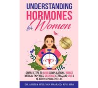 Understanding Hormones for Women: Simple Steps to Avoid Complications, Reduce Medical Expenses, Decrease Stress and Live a Healthy & Proactive Life (Understanding Chronic Illness & Disease)