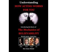 Understanding How Acting Works For You: Introducing the Basics of The Mechanics of Believability: Volume 1 (M.O.B. Series - Book One)
