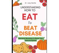 Understanding How to Eat To Beat Disease: Nutrients Necessary to Boost Your Immune System