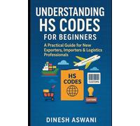 Understanding HS Codes for Beginners: A Practical Guide for New Exporters, Importers & Logistics Professionals to Master Product Classification (The ... everything new traders need to succeed.)