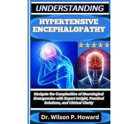 UNDERSTANDING HYPERTENSIVE ENCEPHALOPATHY: Navigate the Complexities of Neurological Emergencies with Expert Insight, Practical Solutions, and Clinical Clarity