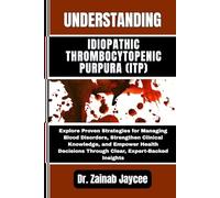UNDERSTANDING IDIOPATHIC THROMBOCYTOPENIC PURPURA (ITP): Explore Proven Strategies for Managing Blood Disorders, Strengthen Clinical Knowledge, and ... Through Clear, Expert-Backed Insights