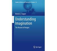 Understanding Imagination: The Reason of Images: 33 (Studies in History and Philosophy of Science, 33)
