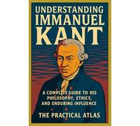 Understanding Immanuel Kant: A Complete Guide to His Philosophy, Ethics, and Enduring Influence (Half Hour Help: Philosophy Series)