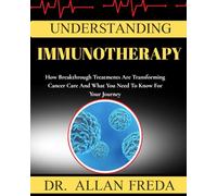 Understanding Immunotherapy: How Breakthrough Treatments Are Transforming Cancer Care And What You Need To Know For Your Journey