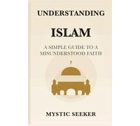 Understanding Islam: A Simple Guide to a Misunderstood Faith
