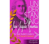UNDERSTANDING JEAN-JACQUES ROUSSEAU: The Smart Student's Guide to The Social Contract (Philosophy Study Guides)