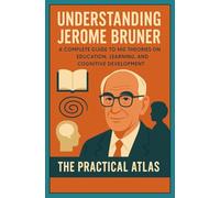 Understanding Jerome Bruner: A Complete Guide to His Theories on Education, Learning, and Cognitive Development (Half Hour Help Educational and Developmental Psychology Series)