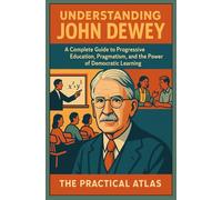Understanding John Dewey: A Complete Guide to Progressive Education, Pragmatism, and the Power of Democratic Learning (Half Hour Help Educational and Developmental Psychology Series)