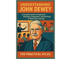 Understanding John Dewey: A Complete Guide to Progressive Education, Pragmatism, and the Power of Democratic Learning (Half Hour Help Educational and Developmental Psychology Series)
