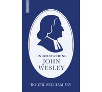Understanding John Wesley : Reassessing His Faith, Theology, and Legacy