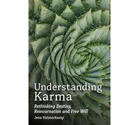 Understanding Karma: Rethinking Destiny, Reincarnation and Free Will