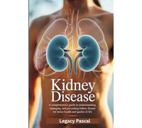 Understanding Kidney Disease: A Comprehensive Guide to Understanding, Managing, and Preventing Kidney Disease for Better Health and Quality of Life