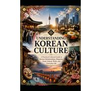 UNDERSTANDING KOREAN CULTURE: A Practical Cultural Guide to Korean Relationships, Etiquette, Food, School, Work, and Everyday Life
