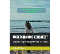 UNDERSTANDING KORSAKOFF: Understanding Psychosis and Alcohol Dependence