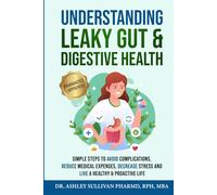 Understanding Leaky Gut & Digestive Health: Simple Steps Avoid Complications, Reduce Medical Expenses, Decrease Stress, and Live a Healthy & Proactive Life (Understanding Chronic Illness & Disease)