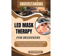 UNDERSTANDING LED MASK THERAPY FOR BEGINNERS: Illuminate Your Skincare Journey with Scientific Insights, Treatment Protocols, Benefits, Risks, and Stepwise Strategies to Enhance Personal Beauty Goals
