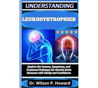 UNDERSTANDING LEUKODYSTROPHIES: Explore the Causes, Symptoms, and Treatment Pathways for Genetic Brain Diseases with Clarity and Confidence