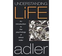 Understanding Life: An Introduction to the Psychology of Alfred Adler