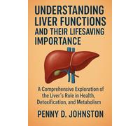 Understanding Liver Functions and Their Lifesaving Importance: A Comprehensive Exploration of the Liver’s Role in Health, Detoxification, and Metabolism