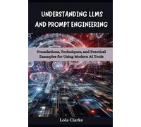 UNDERSTANDING LLMS AND PROMPT ENGINEERING: Foundations, Techniques, and Practical Examples for Using Modern AI Tools