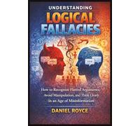Understanding Logical Fallacies: How to Recognize Flawed Arguments, Avoid Manipulation, and Think Clearly in an Age of Misinformation (LEARN FAST: UNDERSTANDING SERIES)