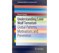 Understanding Lone Wolf Terrorism: Global Patterns, Motivations and Prevention (SpringerBriefs in Criminology)
