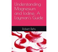 Understanding Magnesium and Iodine: A Layman's Guide (Reversing Chronic Disease and Illness:A Laymans Guide)