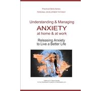 Understanding & Managing ANXIETY, at home & at work: Releasing Anxiety to Live a Better Life (Personal Development Pathway - Practical Skills Series)
