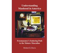 Understanding Manhood in America: Freemasonry's Enduring Path to the Mature Masculine