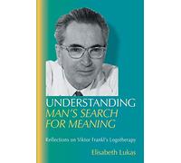 Understanding Man's Search for Meaning: Reflections on Viktor Frankl's Logotherapy: 1 (Viktor Frankl's Living Logotherapy)